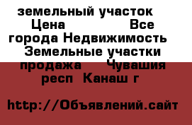 . земельный участок  › Цена ­ 300 000 - Все города Недвижимость » Земельные участки продажа   . Чувашия респ.,Канаш г.